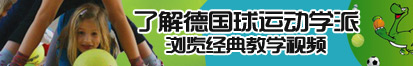 嗯哦啊爽大鸡巴好粗好多水快点操逼视频了解德国球运动学派，浏览经典教学视频。